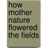 How Mother Nature Flowered the Fields door Schwartz Tom