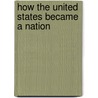 How The United States Became A Nation by Unknown