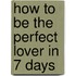How To Be The Perfect Lover In 7 Days