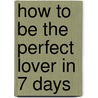 How To Be The Perfect Lover In 7 Days door Marco Dellamori