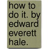 How To Do It. By Edward Everett Hale. by Edward Everett Hale