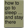 How To Go To Sleep ... And Stay There door Stephen Giles