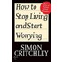 How To Stop Living And Start Worrying