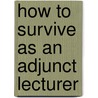 How To Survive As An Adjunct Lecturer door B. Jill Carroll