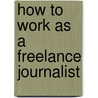 How To Work As A Freelance Journalist door Marc Leverton