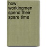 How Workingmen Spend Their Spare Time by George Esdras Bevans