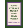 How to Attract Money Using Mind Power door Jr. James Goi
