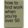 How to Find Work When You're Over 50 by Jackie Sherman