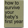How to Survive Your Baby's First Year door Hundreds of Happy Parents