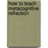 How to Teach Metacognitive Reflection
