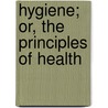 Hygiene; Or, the Principles of Health door John J. Pilley