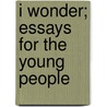 I Wonder; Essays For The Young People by Unknown