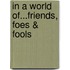 In A World Of...Friends, Foes & Fools