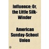 Influence; Or, The Little Silk-Winder by American Sunday School Union