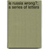Is Russia Wrong?; A Series Of Letters