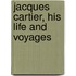 Jacques Cartier, His Life And Voyages