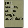 Jane Seaton, Or, the King's Adventure by Jaytech