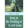 Jesus At The Wedding Of Law And Grace door James A. Ward