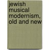 Jewish Musical Modernism, Old And New door Philip Bohlman