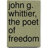 John G. Whittier, The Poet Of Freedom door William Sloane Kennedy