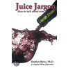 Juice Jargon - How To Talk About Wine by Stephen Reiss