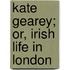 Kate Gearey; Or, Irish Life In London
