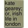 Kate Gearey; Or, Irish Life In London by Mason