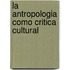 La Antropologia Como Critica Cultural
