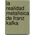 La Realidad Metafisica de Franz Kafka