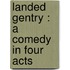 Landed Gentry : A Comedy In Four Acts