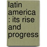 Latin America : Its Rise And Progress door Raymond Poincarï¿½