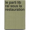 Le Parti Lib Ral Sous La Restauration door Paul Thureau-Dangin