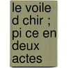 Le Voile D Chir ; Pi Ce En Deux Actes door Pierre Wolff