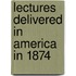 Lectures Delivered In America In 1874