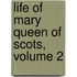 Life Of Mary Queen Of Scots, Volume 2