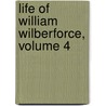 Life of William Wilberforce, Volume 4 by Samuel Wilberforce