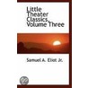 Little Theater Classics, Volume Three door Samuel A. Eliot Jr.