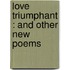 Love Triumphant : And Other New Poems