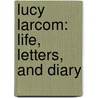 Lucy Larcom: Life, Letters, And Diary by Daniel Dulany Addison