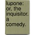 Lupone: Or, The Inquisitor. A Comedy.