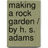 Making A Rock Garden / By H. S. Adams