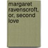 Margaret Ravenscroft, Or, Second Love