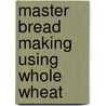 Master Bread Making Using Whole Wheat door Diana Ballard