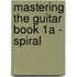 Mastering the Guitar Book 1a - Spiral