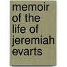 Memoir Of The Life Of Jeremiah Evarts by E.C. (Ebenezer Carter) Tracy