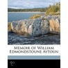 Memoir Of William Edmondstoune Aytoun by Theodore Martin
