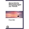 Menschliche Betrachtungen Zur Politik by Franz Blei