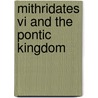 Mithridates Vi And The Pontic Kingdom door Jakob Munk Hojte