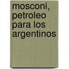 Mosconi, Petroleo Para Los Argentinos door Jose Luis Speroni