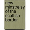 New Minstrelsy Of The Scottish Border door Walter Elliott